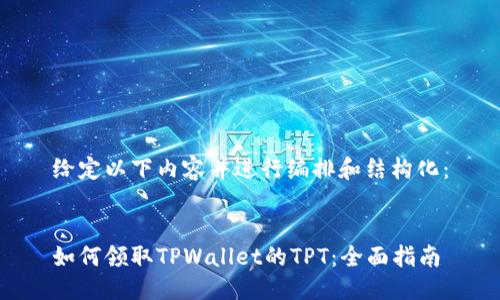 给定以下内容并进行编排和结构化：


如何领取TPWallet的TPT：全面指南