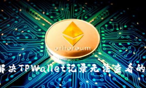 如何解决TPWallet记录无法查看的问题？