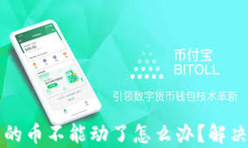 
tpwallet里的币不能动了怎么办？解决方法大盘点