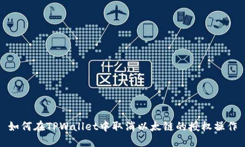 如何在TPWallet中取消以太链的授权操作