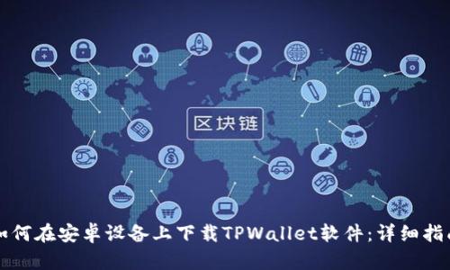 如何在安卓设备上下载TPWallet软件：详细指南