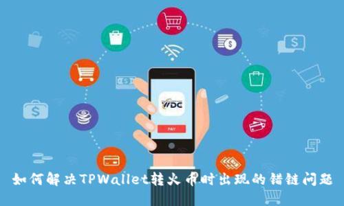 如何解决TPWallet转火币时出现的错链问题