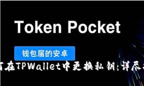 如何在TPWallet中更换私钥：详尽指南