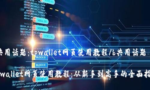 b共用话题：tpwallet网页使用教程/b共用话题

tpwallet网页使用教程：从新手到高手的全面指南