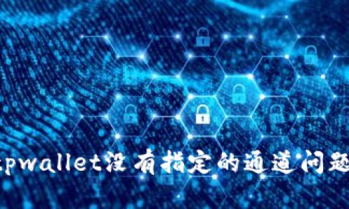 如何解决tpwallet没有指定的通道问题：全面指南
