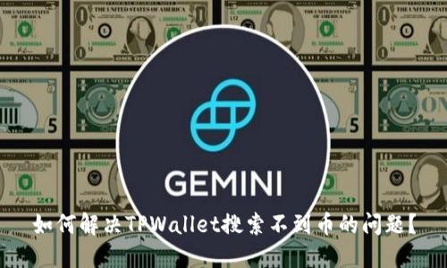 如何解决TPWallet搜索不到币的问题？