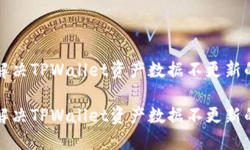 如何解决TPWallet资产数据不更新的问题

如何解决TPWallet资产数据不更新的问题