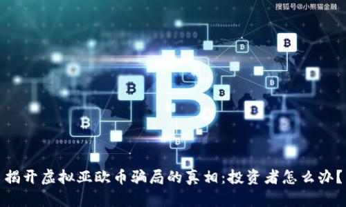 揭开虚拟亚欧币骗局的真相：投资者怎么办？