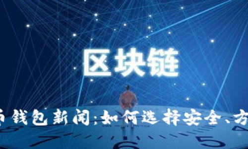 2023年最新虚拟币钱包新闻：如何选择安全、方便的数字货币钱包