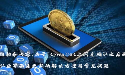以下是您请求的结构和内容，关于“tpwallet上闪兑确认之后画面没变”的主题。

tpwallet闪兑确认后界面未更新的解决方案与常见问题