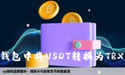 如何在TP钱包中将USDT转换为TRX：详细指南