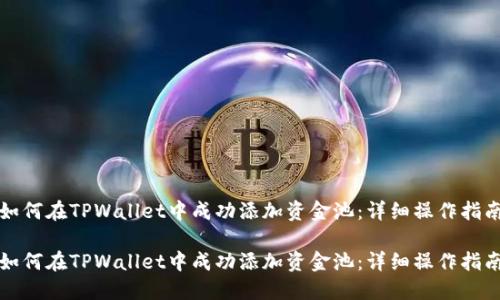 如何在TPWallet中成功添加资金池：详细操作指南

如何在TPWallet中成功添加资金池：详细操作指南