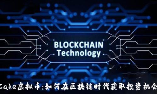   
Cake虚拟币：如何在区块链时代获取投资机会
