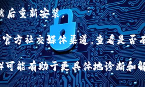 很抱歉，关于“tpwalletmdxc”具体问题的信息并不丰富，可以给你一些可能的解决方向，但具体问题的原因可能涉及到多种因素。对于忘记的密码、应用无法打开等问题，可以尝试以下几种解决方法：

1. **检查网络连接**：确保手机或者设备的网络连接正常，某些应用程序需要在线验证才能打开。

2. **更新应用程序**：检查应用商店中是否有 tpwalletmdxc 的更新版本，更新到最新版本可能解决一些兼容性问题。

3. **重启设备**：有时候，简单的重启设备可以解决许多软件冲突和故障。

4. **清除缓存**：通过设置找到 tpwalletmdxc 应用，清除它的缓存和数据，这样可以解决由于缓存问题导致的无法打开的情况。

5. **重新安装应用**：如果以上方法都无效，可以尝试卸载 tpwalletmdxc 应用，然后重新安装。

6. **查看官方信息**：如果问题仍然存在，建议访问 tpwalletmdxc 的官方网站或官方社交媒体渠道，查看是否有故障维护的公告，或者获取支持。

如果这个问题发生在特定的情况下，提供更多的背景信息（如错误提示、设备型号等）可能有助于更具体地诊断和解决问题。