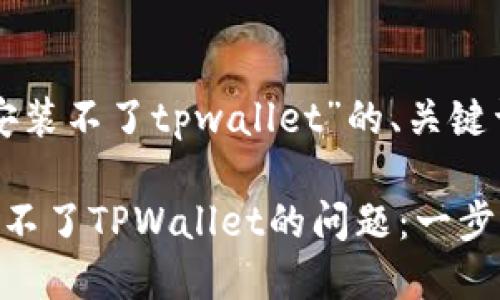下面是针对“安装不了tpwallet”的、关键词和内容大纲。

如何解决安装不了TPWallet的问题：一步步详解