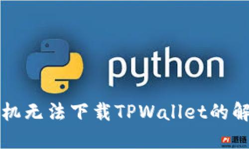 华为手机无法下载TPWallet的解决办法