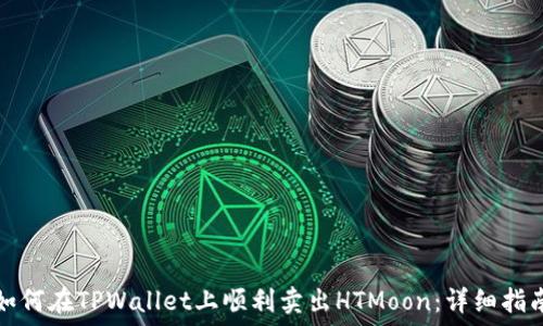   
如何在TPWallet上顺利卖出HTMoon：详细指南