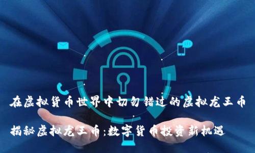 在虚拟货币世界中切勿错过的虚拟龙王币

揭秘虚拟龙王币：数字货币投资新机遇