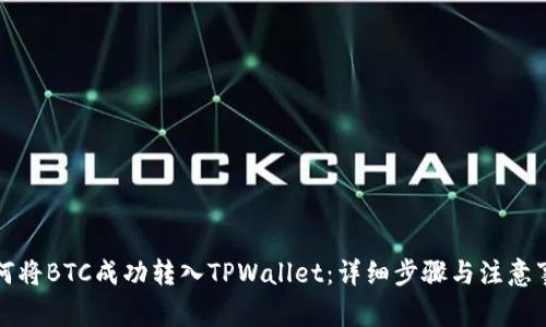 如何将BTC成功转入TPWallet：详细步骤与注意事项
