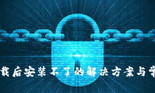 TPWallet下载后安装不了的解决方案与常见问题解析