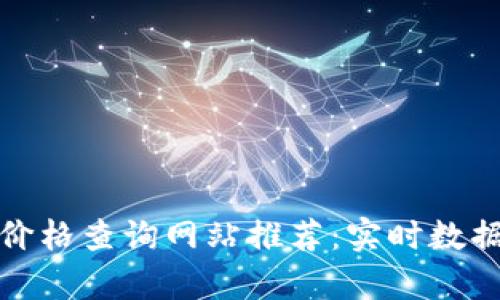 最全虚拟币价格查询网站推荐：实时数据与市场分析