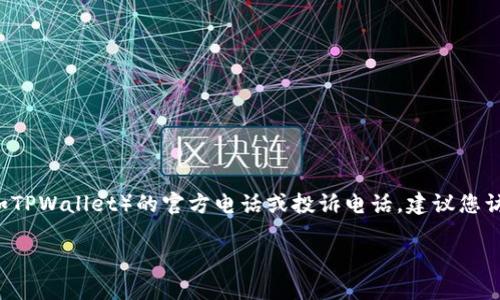 注意：由于我无法实时访问外部数据和最新信息，因此未能提供有关特定服务（如TPWallet）的官方电话或投诉电话。建议您访问TPWallet官方网站或查看您的账户文档以找到精确的联系信息和投诉渠道。

如果您有其他问题或需要更具体的信息，请告诉我，谢谢！