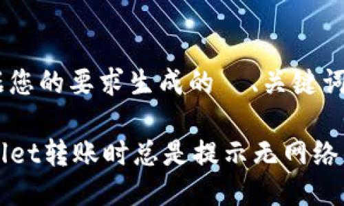 下面是根据您的要求生成的  、关键词以及大纲。

使用TPWallet转账时总是提示无网络的解决方法