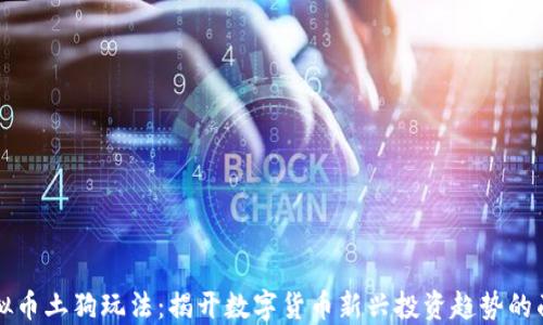 
虚拟币土狗玩法：揭开数字货币新兴投资趋势的面纱