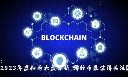 : 
2023年虚拟币大盘分析：哪种币最值得关注？