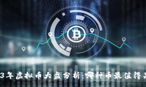 : 
2023年虚拟币大盘分析：哪种币最值得关注？