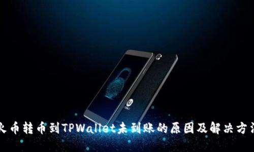 火币转币到TPWallet未到账的原因及解决方法