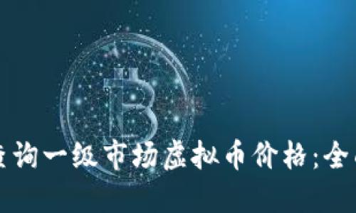 如何查询一级市场虚拟币价格:全面指南