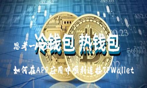 思考一个且的

如何在APP应用中顺利连接TPWallet