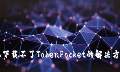苹果手机下载不了TokenPocket的解决方案与指南