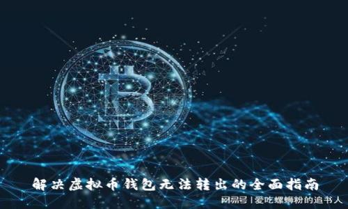 解决虚拟币钱包无法转出的全面指南
