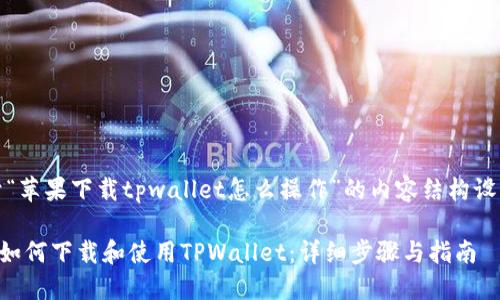好的，下面是关于“苹果下载tpwallet怎么操作”的内容结构设计以及相关信息。

### 苹果用户如何下载和使用TPWallet：详细步骤与指南