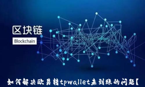 
如何解决欧易转tpwallet未到账的问题？