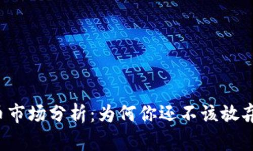 虚拟币市场分析：为何你还不该放弃投资？