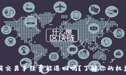   
tpwallet取消交易手续费能退回吗？了解你的权益和解决方案