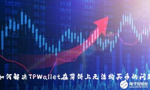 如何解决TPWallet在薄饼上无法购买币的问题