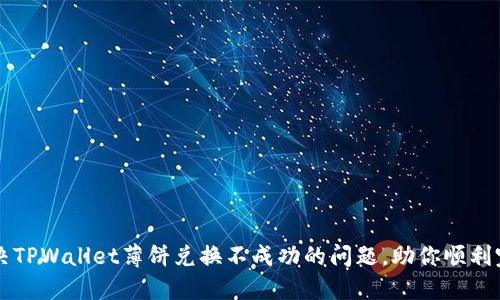 如何解决TPWallet薄饼兑换不成功的问题，助你顺利完成交易