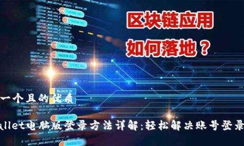 思考一个且的优质

tpwallet电脑版登录方法详解：轻松解决账号登录烦恼