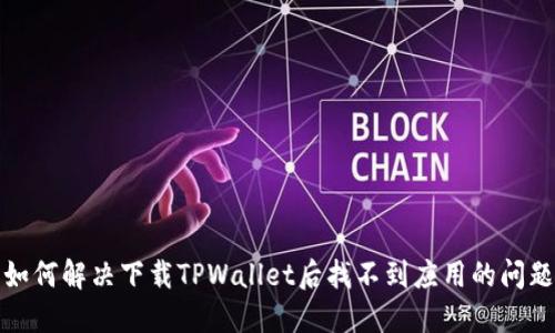 如何解决下载TPWallet后找不到应用的问题