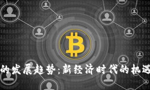 虚拟币的发展趋势：新经济时代的机遇与挑战