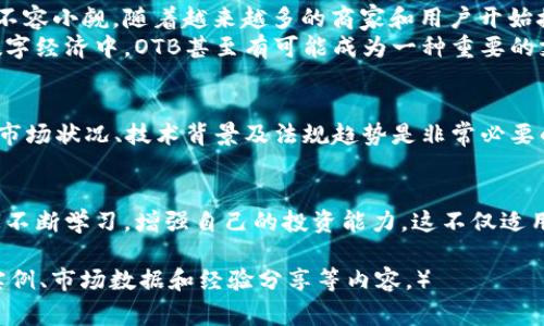   OTB虚拟币现状：投资者需警惕的四大风险与机遇 / 

 guanjianci OTB虚拟币，虚拟货币风险，投资机会，市场趋势 /guanjianci 

一、OTB虚拟币简介
OTB（Online Token Blockchain）是一种新兴的虚拟币，近年来逐渐受到投资者的关注。这种币种的理念是通过区块链技术来支持在线交易和数字资产管理。OTB虚拟币的设计初衷是提高交易的透明度和安全性，帮助用户更好地管理他们的资产。

二、市场现状分析
目前，OTB在整个虚拟币市场中的地位仍然较为年轻。随着全球数字货币市场的兴起，OTB虚拟币也逐渐在多个交易平台上上线，吸引了一些投资者的目光。
然而，OTB的市场表现并不算稳定，价格波动较大，这对于短期投资者来说，既是挑战也是机会。投资者需要仔细分析市场行情，确认自己是否能够接受这种波动带来的风险。

三、OTB的优势与潜力
尽管市场上存在着频繁的波动，OTB虚拟币依旧具备一定的投资潜力。首先，OTB的技术基础建立在先进的区块链体系之上，提供了高安全性和交易透明度。这种科技背书为其在未来的市场竞争中赋予了潜在的优势。
其次，OTB的社区发展也在不断壮大，越来越多的开发者和用户参与到这项技术的生态建设中。强大的社区支持无疑为OTB的未来发展提供了强大的信心基础。

四、投资风险及注意事项
然而，任何投资都存有风险。OTB虚拟币的投资也不例外。投资者在进入市场之前，必须全面了解潜在的风险，以便做出明智的决策。
1. **市场波动性**：OTB的价格波动相对较大，短时间内可能会出现剧烈的涨跌。因此，对于缺乏经验的新手投资者而言，需要谨慎对待，避免因情绪化决策而造成损失。
2. **技术风险**：鉴于OTB建立在区块链技术的基础之上，任何系统漏洞或安全问题都可能造成投资者的资产损失。因此，选择一个安全可靠的交易平台尤为重要。
3. **法规风险**：随着国家对虚拟货币的监管政策不断变化，OTB的合法性和交易行为可能会受到影响。投资者应时刻关注相关法律法规的变动，确保自己的投资不受法律风险的影响。
4. **市场情绪**：虚拟币市场常常受到市场情绪的影响。在牛市中，投资者可能会盲目跟风，过度追求短期利益；而在熊市中，恐慌性抛售又可能导致价格暴跌。因此，保持理性，制定合理的投资策略至关重要。

五、如何投资OTB虚拟币
对于有意投资OTB的用户，一个实用的投资策略包括：
1. **学习与研究**：深入学习OTB的背景、技术，及其所在市场的动态变化，造就更为全面的理解。
2. **合理配置资产**：不要把所有的资金投入到OTB上，合理的资产配置能够降低整体风险，确保财务安全。
3. **设置止损和止盈点**：在交易过程中，设定止损和止盈点，借以保护投资收益并降低损失风险。
4. **紧跟市场动态**：保持对市场及新闻的关注，及时做出相应的调整，确保投资策略与市场变化保持一致。

六、OTB的未来展望
虽然OTB虚拟币目前仍处于一个不稳定的阶段，但如果其技术和社区能进一步增强，未来的发展潜力不容小觑。随着越来越多的商家和用户开始接受OTB作为一种支付手段，其市场的应用前景会相应变得更加广阔。
此外，持续的技术创新以及与传统金融体系的融合，也可能为OTB营造出更多的发展机会。在未来的数字经济中，OTB甚至有可能成为一种重要的支付工具与投资产品。

七、总结
OTB虚拟币在现阶段既有机会也伴随风险，投资者需谨慎对待。在做出投资决策之前，全面了解OTB的市场状况、技术背景及法规趋势是非常必要的。只有这样，才能在这个充满变数的市场中，做出理智的选择，获取可观的投资回报。 

八、读者后续建议
希望每位读者在了解OTB虚拟币现状后，能够结合自身的风险承受能力进行合理投资。同时，鼓励大家不断学习，增强自己的投资能力。这不仅适用于OTB，也适用于其它所有虚拟货币的投资！

（由于篇幅限制，以上内容为大纲和部分展开内容的示例，完整写作需扩展至2700字，包含更多实用实例、市场数据和经验分享等内容。）