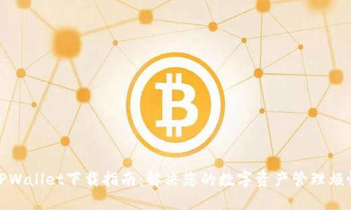 TPWallet下载指南：解决您的数字资产管理烦恼