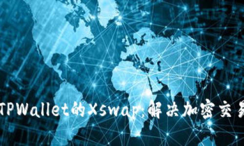 深入解析TPWallet的Xswap：解决加密交易中的痛点