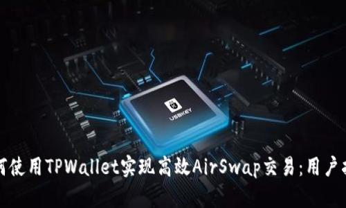 如何使用TPWallet实现高效AirSwap交易：用户指南