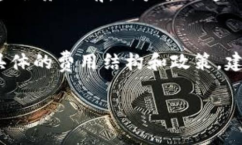 要了解 TPWallet 是否收费，首先需要明确 TPWallet 是什么。TPWallet 是一个区块链钱包，支持多种数字货币的存储、转账与管理。它通常提供了便捷的界面和安全的存储方式，吸引了很多用户。

对于 TPWallet 的收费问题，可以从以下几个方面进行分析：

1. 钱包的下载与使用
一般来说，TPWallet 的下载和基本使用是免费的。用户可以在各大应用商店或官方网站上免费下载钱包应用。创建钱包、接收和发送数字货币的基本功能通常不收取费用。

2. 交易费用
虽然 TPWallet 的基本使用是免费的，但在进行资产转账时，用户需要支付区块链网络的交易手续费。这些手续费不由 TPWallet 收取，而是根据不同区块链的具体情况而定。例如，转账以太坊需要支付以太坊网络的 gas 费用，而转账比特币则需要支付比特币网络的交易费用。这些费用可能会因网络拥堵而有所波动。

3. 高级功能和服务
一些数字钱包提供额外的付费服务，如高级安全功能、扩展的存储选项或交易分析工具。TPWallet 在某些情况下可能也会推出这些增值服务，但通常情况下，基本功能的发展还是保持免费的态度。

4. 资产管理与投资工具
如果用户使用 TPWallet 进行资产管理和投资操作，可能会遇到一些服务，例如购买数字货币、质押收益等，某些功能可能会涉及到费用。在使用这些服务之前，用户最好查看官方文档或通知，以了解可能的费用和条款。

总结
总体来说，TPWallet 的基本使用是免费的，用户需要关注的是交易过程中可能产生的网络手续费以及使用某些高级服务时可能涉及的费用。对于具体的费用结构和政策，建议用户访问 TPWallet 的官方网站或咨询他们的客服，以获取最新的信息和指导。

希望这些信息对你了解 TPWallet 的收费情况有所帮助！