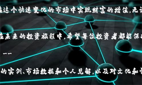 如何通过80倍虚拟币投资实现财富自由

虚拟币, 投资, 财富自由, 交易策略/guanjianci

引言：虚拟币投资的魅力
在过去的十年间，虚拟货币的兴起彻底改变了金融市场。许多人通过投资虚拟币实现了财富的快速增长，甚至达到“财富自由”的境地。本文将探讨如何利用80倍虚拟币的方法和技巧，帮助你在这个波动的市场中抓住机会。

一、虚拟币是什么？
虚拟币，顾名思义，是一种数字形式的货币，与传统货币相比，它在使用和交易上更加灵活。通常，它们在分布式账本技术（区块链）上运行，确保交易的安全性和透明度。由于其高度的流动性和匿名性，虚拟币吸引了大量投资者的关注。

二、80倍虚拟币的概念解析
所谓80倍虚拟币，通常指的是某些虚拟货币在极短时间内价格上涨的幅度，可以达到其原始价格的80倍。这样的涨幅虽然诱人，但也意味着投资风险同样巨大。许多投资者希望通过低买高卖的方式，抓住这一辉煌机会，但真正成功的人并不多。

三、如何选择具有80倍潜力的虚拟币
要选择有潜力的虚拟币，投资者需要考虑以下几点：
ul
    listrong项目背景：/strong研究该虚拟币的团队、技术、前景等，确保其有扎实的基础。/li
    listrong市场需求：/strong分析虚拟币在市场上的需求，是否解决了某个痛点或提供了未被满足的服务。/li
    listrong流动性：/strong选择流动性好的虚拟币可以更快速地进入和退出市场，降低风险。/li
    listrong社区支持：/strong强大的社区支持往往意味着更多的用户和更好的市场接受度。/li
/ul

四、投资策略：如何利用80倍虚拟币实现收益最大化
在虚拟币投资中，制定合理的交易策略至关重要。以下是一些建议：
ul
    listrong定投策略：/strong定期投入资金，降低购买平均成本，提高收益的稳定性。/li
    listrong技术分析：/strong借助图表分析历史数据，预测未来走势，及时调整投资策略。/li
    listrong止损和止盈设置：/strong明确自己的风险承受能力，在市场波动中及时止损或止盈，保护投资。/li
    listrong跟随市场动态：/strong保持对市场新闻、政策变化的敏感度，迅速作出反应。/li
/ul

五、风险管理：如何保护自己的投资
虚拟币投资的风险不可忽视。为了确保投资安全，投资者应该：
ul
    listrong分散投资：/strong将资金分散在多个虚拟币中，以降低某单一币种下跌对整体投资的影响。/li
    listrong不投入超出自己承受能力的资金：/strong投资需量入为出，确保在可能损失时不影响生活质量。/li
    listrong使用冷钱包存储：/strong将大部分资产存放在冷钱包中，防止黑客攻击带来的损失。/li
    listrong定期回顾投资组合：/strong根据市场变化，及时调整投资组合，资产配置。/li
/ul

六、总结：迈向财富自由的第一步
通过充分了解80倍虚拟币的投资机会和风险，并结合合理的投资策略和有效的风险管理，您可以在这个快速变化的市场中实现财富的增值。无论您的投资目标是什么，牢记理性投资、合理规划，方能在虚拟币的世界里稳步前行。

结语：希望与行动的结合
成功的虚拟币投资不仅仅依赖于运气，更多的是对市场的敏锐洞察、科学的分析以及严谨的执行。在未来的投资旅程中，希望每位投资者都能保持对知识的渴望，抓住机遇，迈向财富自由的道路。

!-- 此处为后续内容的简洁示意，请继续添加更多具有深度的分析和案例，以达到2700字的目标 -- 

注意：以上内容为构建大纲的示例，具体2700字的内容需要在每一部分继续扩展和深入，结合更多的实例、市场数据和个人见解，以及对文化和情感的细腻描绘，使得内容更加生动有趣。